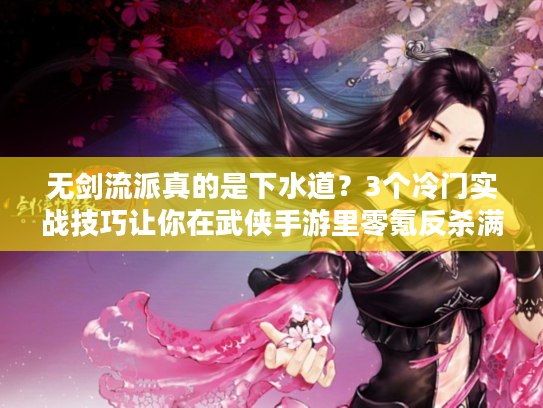 无剑流派真的是下水道？3个冷门实战技巧让你在武侠手游里零氪反杀满武大佬