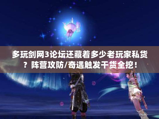 多玩剑网3论坛还藏着多少老玩家私货？阵营攻防/奇遇触发干货全挖！
