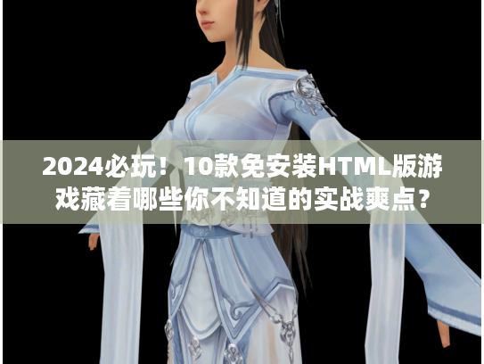 2024必玩！10款免安装HTML版游戏藏着哪些你不知道的实战爽点？