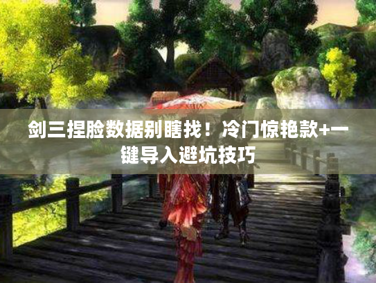 剑三捏脸数据别瞎找！冷门惊艳款+一键导入避坑技巧