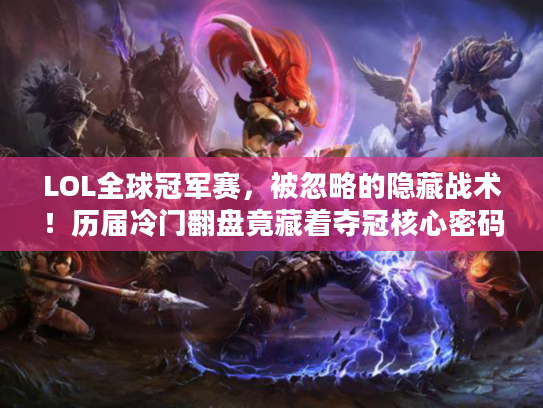 LOL全球冠军赛，被忽略的隐藏战术！历届冷门翻盘竟藏着夺冠核心密码？