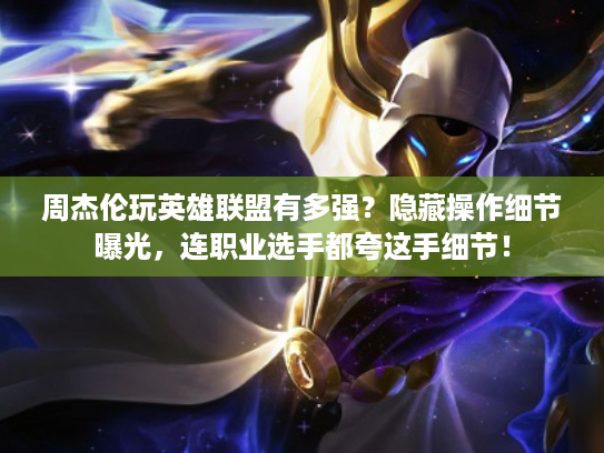 周杰伦玩英雄联盟有多强？隐藏操作细节曝光，连职业选手都夸这手细节！