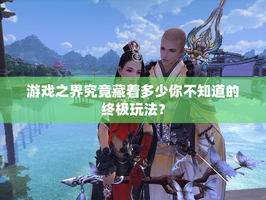 游戏之界究竟藏着多少你不知道的终极玩法？