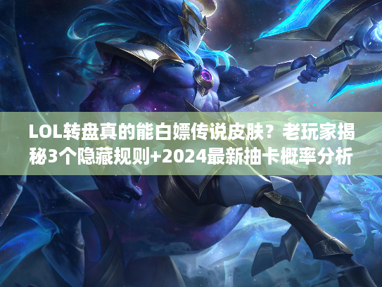 LOL转盘真的能白嫖传说皮肤？老玩家揭秘3个隐藏规则+2024最新抽卡概率分析