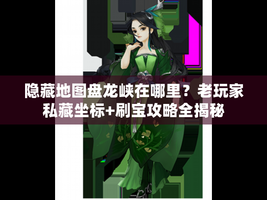 隐藏地图盘龙峡在哪里？老玩家私藏坐标+刷宝攻略全揭秘