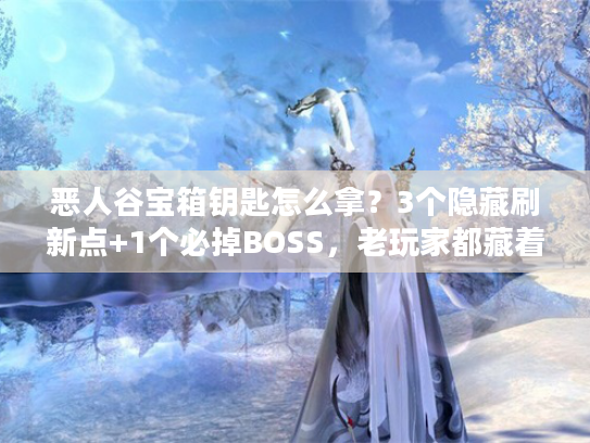 恶人谷宝箱钥匙怎么拿？3个隐藏刷新点+1个必掉BOSS，老玩家都藏着的秘籍