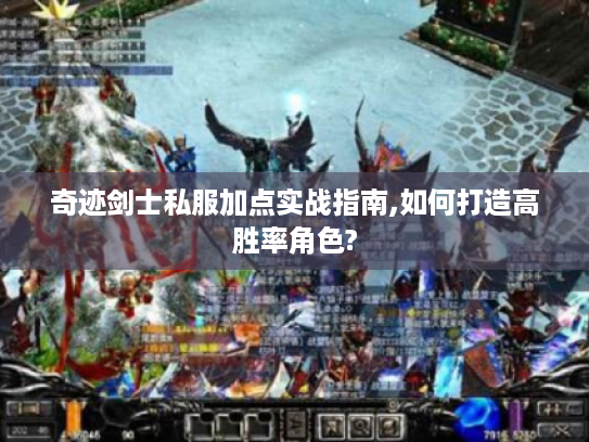 奇迹剑士私服加点实战指南,如何打造高胜率角色?