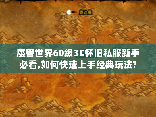 魔兽世界60级3C怀旧私服新手必看,如何快速上手经典玩法?
