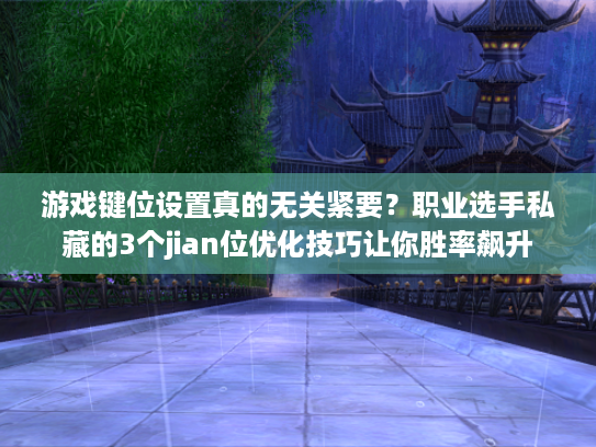 游戏键位设置真的无关紧要？职业选手私藏的3个jian位优化技巧让你胜率飙升