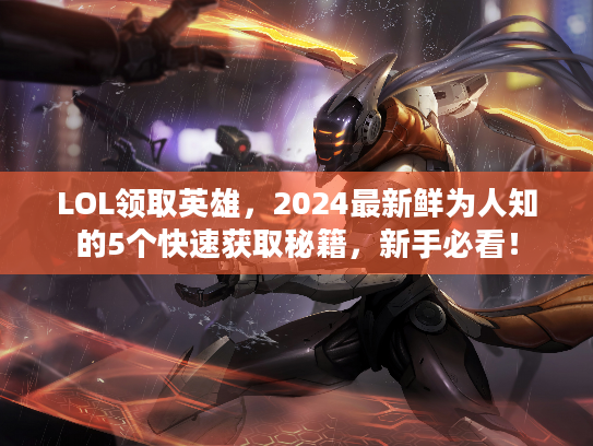 LOL领取英雄，2024最新鲜为人知的5个快速获取秘籍，新手必看！