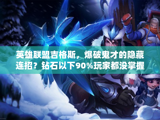 英雄联盟吉格斯，爆破鬼才的隐藏连招？钻石以下90%玩家都没掌握的团战输出技巧