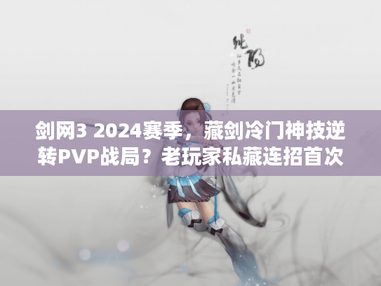 剑网3 2024赛季，藏剑冷门神技逆转PVP战局？老玩家私藏连招首次公开