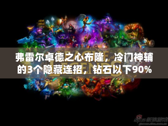 弗雷尔卓德之心布隆，冷门神辅的3个隐藏连招，钻石以下90%玩家不会用？