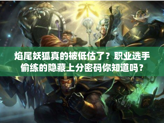 焰尾妖狐真的被低估了？职业选手偷练的隐藏上分密码你知道吗？