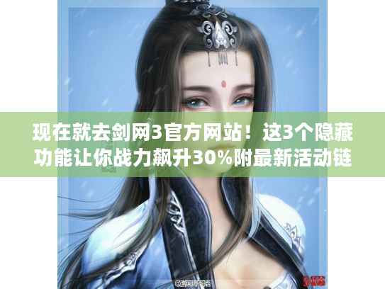 现在就去剑网3官方网站！这3个隐藏功能让你战力飙升30%附最新活动链接）
