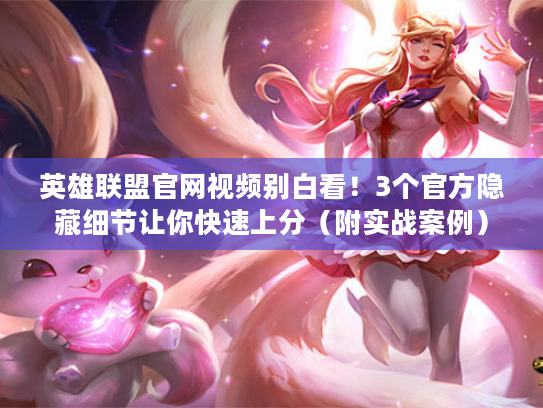 英雄联盟官网视频别白看！3个官方隐藏细节让你快速上分（附实战案例）