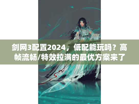 剑网3配置2024，低配能玩吗？高帧流畅/特效拉满的最优方案来了！
