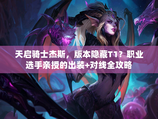 天启骑士杰斯，版本隐藏T1？职业选手亲授的出装+对线全攻略