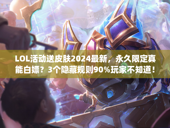 LOL活动送皮肤2024最新，永久限定真能白嫖？3个隐藏规则90%玩家不知道！