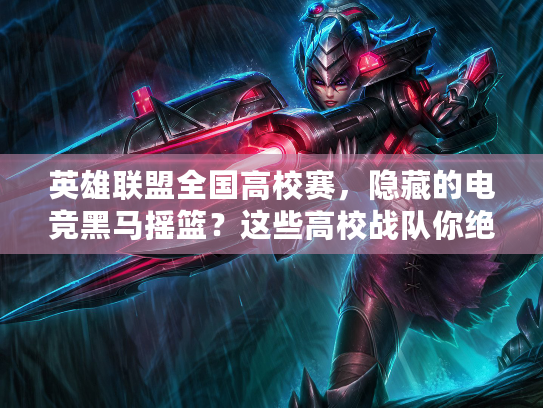 英雄联盟全国高校赛，隐藏的电竞黑马摇篮？这些高校战队你绝对没听过！