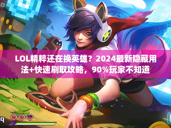 LOL精粹还在换英雄？2024最新隐藏用法+快速刷取攻略，90%玩家不知道