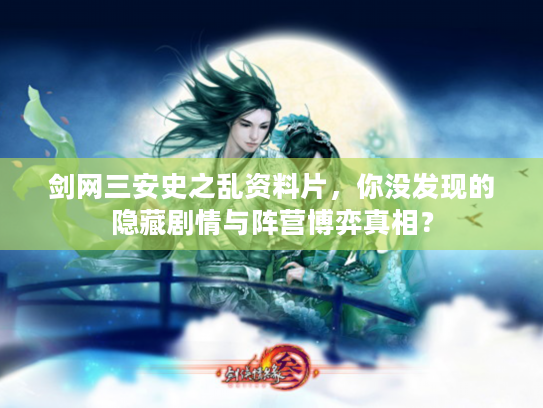 剑网三安史之乱资料片，你没发现的隐藏剧情与阵营博弈真相？