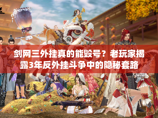 剑网三外挂真的能毁号？老玩家揭露3年反外挂斗争中的隐秘套路