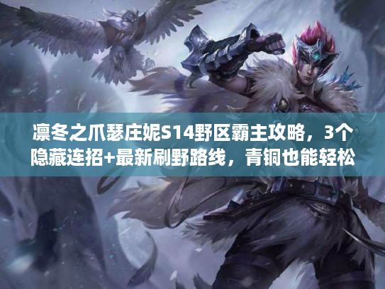 凛冬之爪瑟庄妮S14野区霸主攻略，3个隐藏连招+最新刷野路线，青铜也能轻松上钻石？