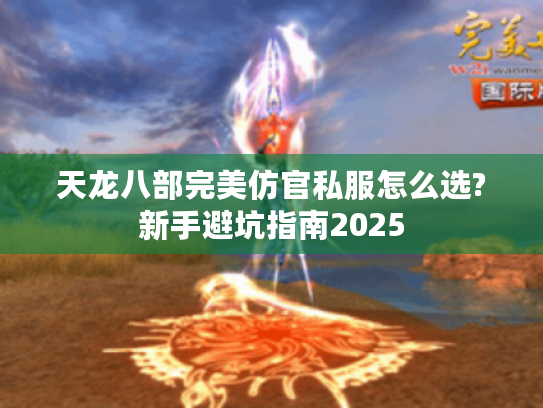 天龙八部完美仿官私服怎么选?新手避坑指南2025