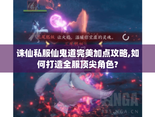 诛仙私服仙鬼道完美加点攻略,如何打造全服顶尖角色?