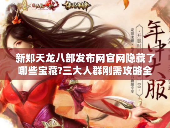 新郑天龙八部发布网官网隐藏了哪些宝藏?三大人群刚需攻略全拆解