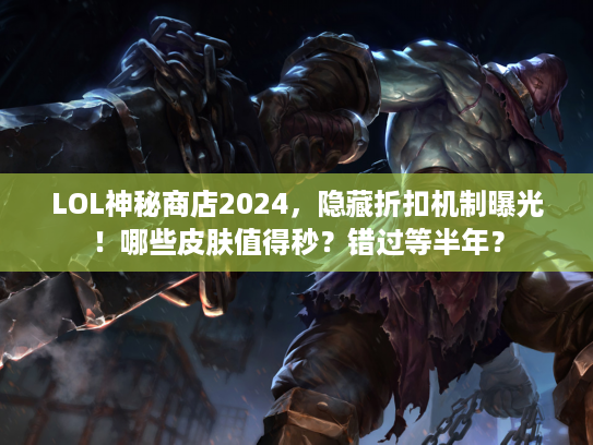 LOL神秘商店2024，隐藏折扣机制曝光！哪些皮肤值得秒？错过等半年？