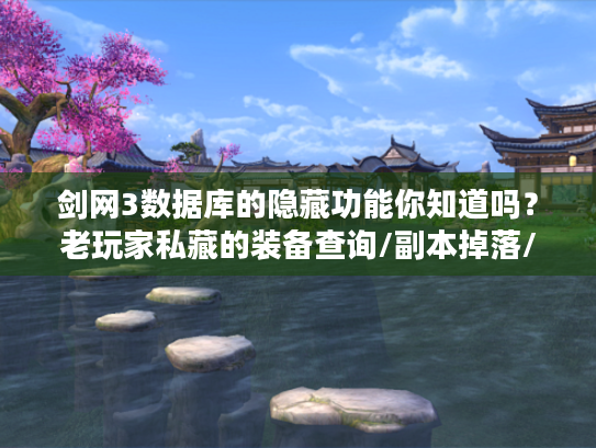 剑网3数据库的隐藏功能你知道吗？老玩家私藏的装备查询/副本掉落/技能计算器全解析