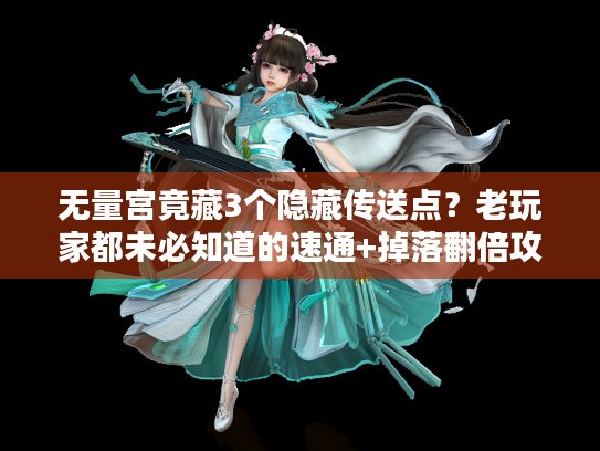 无量宫竟藏3个隐藏传送点？老玩家都未必知道的速通+掉落翻倍攻略