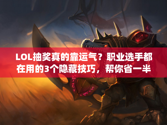 LOL抽奖真的靠运气？职业选手都在用的3个隐藏技巧，帮你省一半点券！