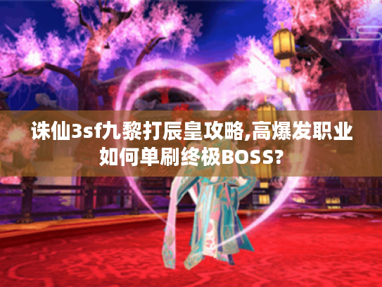 诛仙3sf九黎打辰皇攻略,高爆发职业如何单刷终极BOSS?
