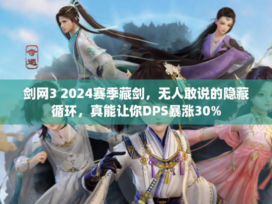 剑网3 2024赛季藏剑，无人敢说的隐藏循环，真能让你DPS暴涨30%