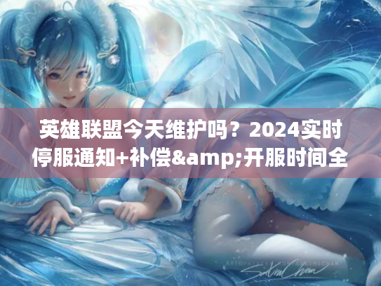 英雄联盟今天维护吗？2024实时停服通知+补偿&开服时间全揭秘