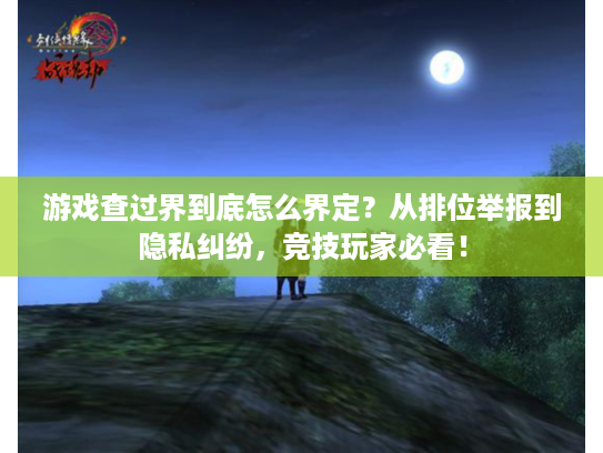 游戏查过界到底怎么界定？从排位举报到隐私纠纷，竞技玩家必看！