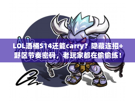LOL酒桶S14还能carry？隐藏连招+野区节奏密码，老玩家都在偷偷练！