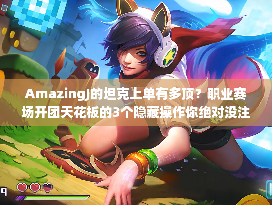 AmazingJ的坦克上单有多顶？职业赛场开团天花板的3个隐藏操作你绝对没注意到