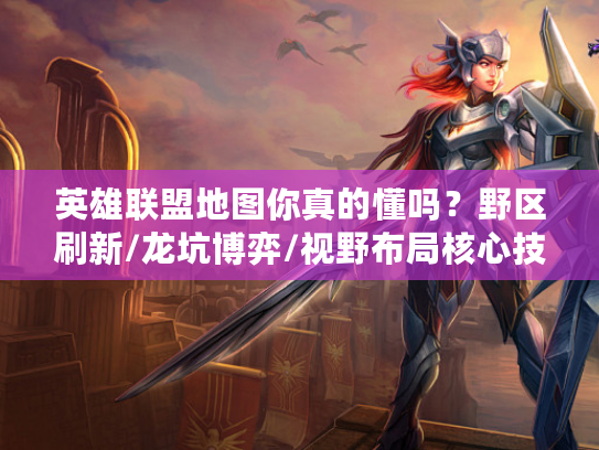 英雄联盟地图你真的懂吗？野区刷新/龙坑博弈/视野布局核心技巧