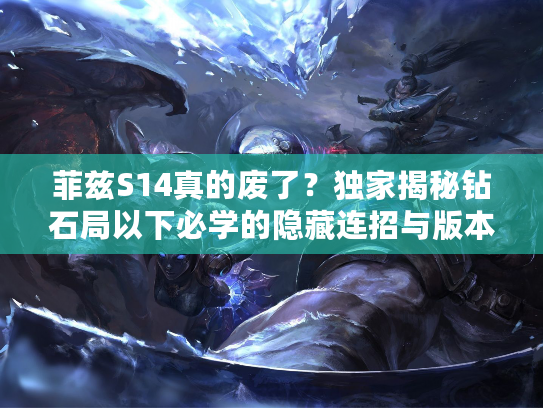 菲兹S14真的废了？独家揭秘钻石局以下必学的隐藏连招与版本强势出装