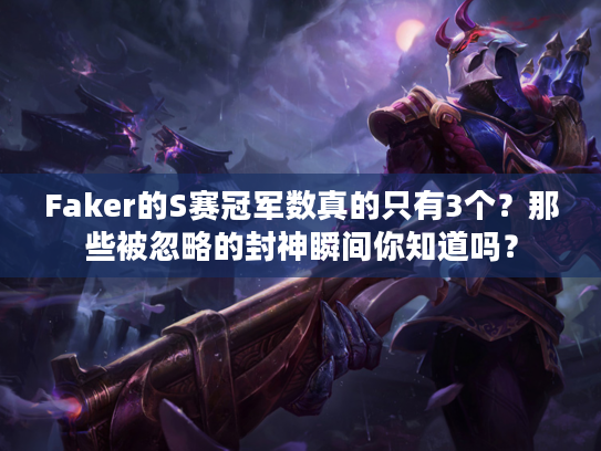 Faker的S赛冠军数真的只有3个？那些被忽略的封神瞬间你知道吗？