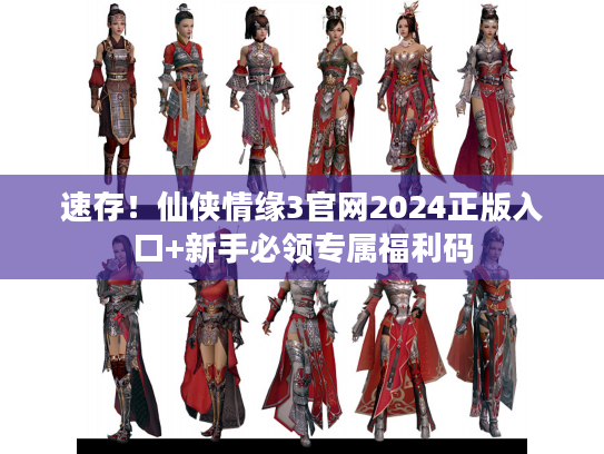 速存！仙侠情缘3官网2024正版入口+新手必领专属福利码
