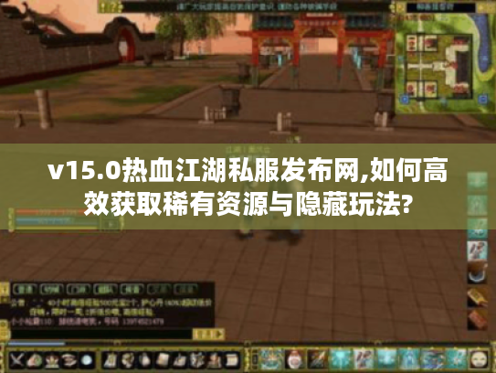 v15.0热血江湖私服发布网,如何高效获取稀有资源与隐藏玩法?