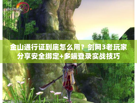金山通行证到底怎么用？剑网3老玩家分享安全绑定+多端登录实战技巧