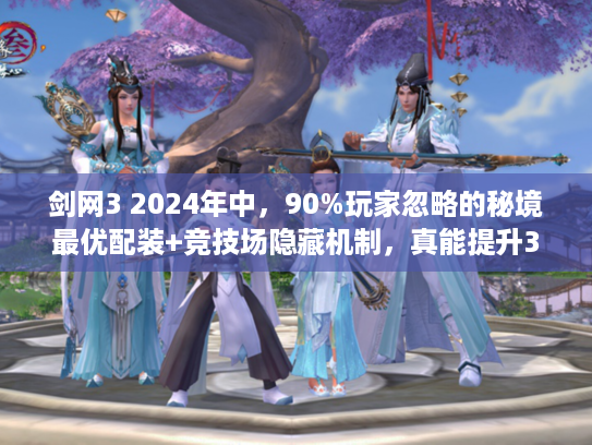 剑网3 2024年中，90%玩家忽略的秘境最优配装+竞技场隐藏机制，真能提升30%输出？