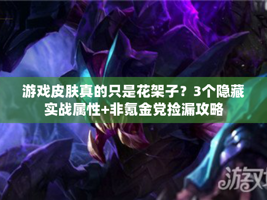 游戏皮肤真的只是花架子？3个隐藏实战属性+非氪金党捡漏攻略