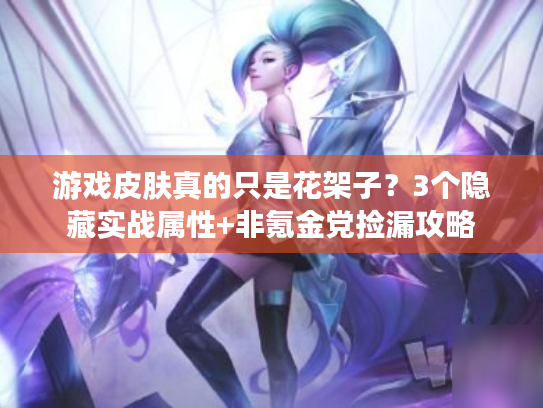 游戏皮肤真的只是花架子？3个隐藏实战属性+非氪金党捡漏攻略